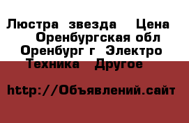 Люстра “звезда“ › Цена ­ 1 - Оренбургская обл., Оренбург г. Электро-Техника » Другое   